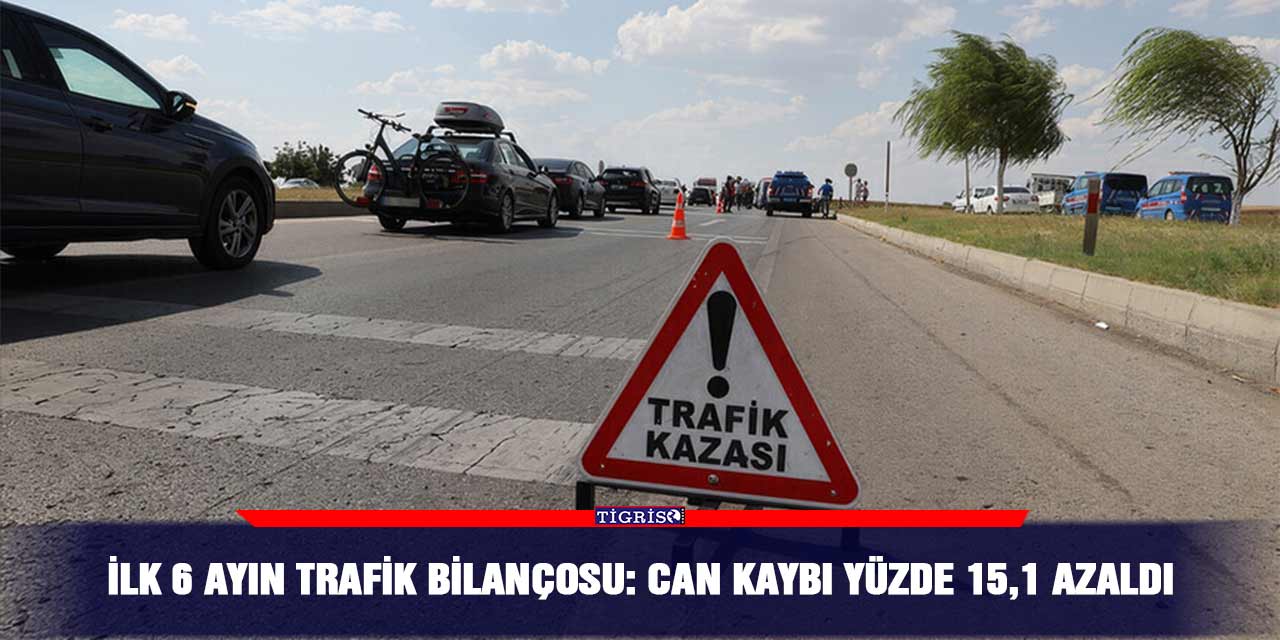 İlk 6 ayın trafik bilançosu: Can kaybı yüzde 15,1 azaldı