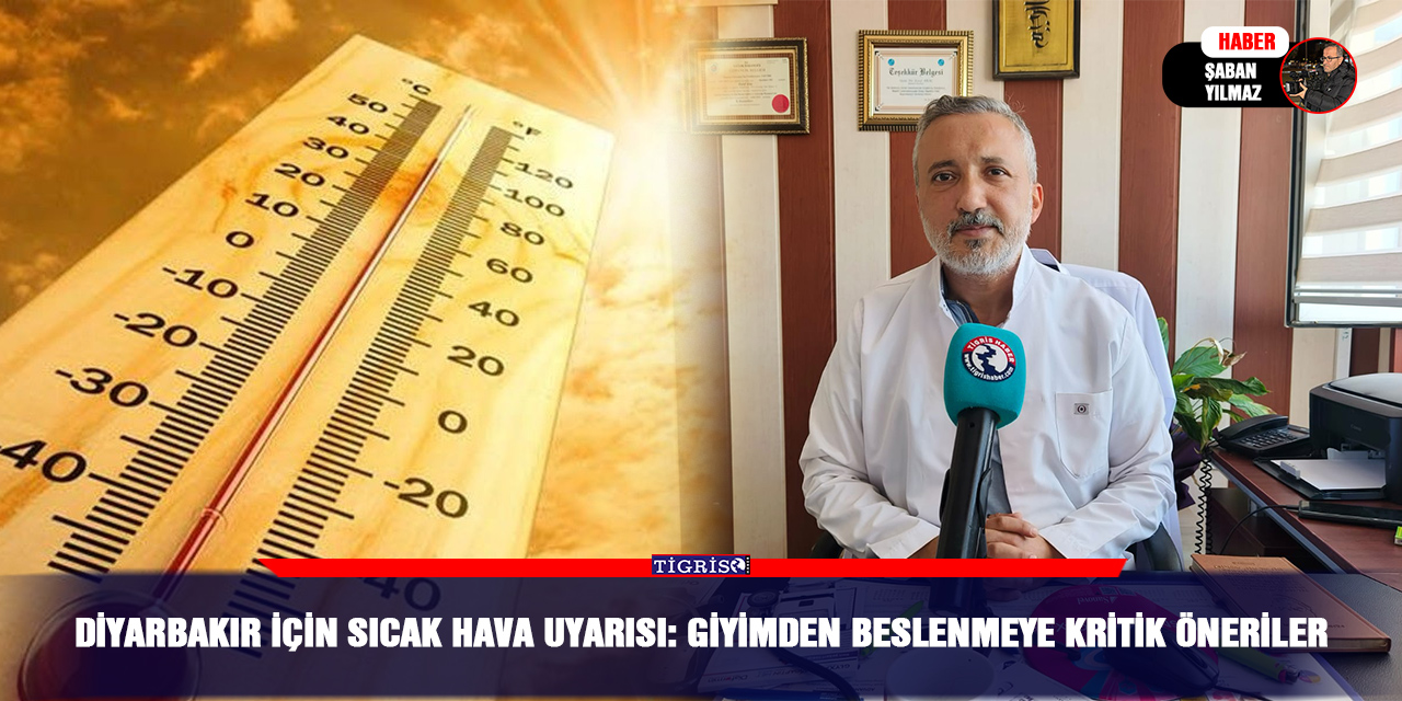 Diyarbakır için sıcak hava uyarısı: Giyimden beslenmeye kritik öneriler