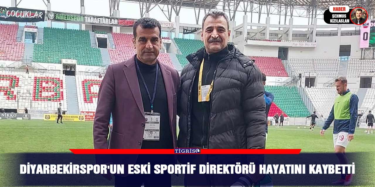 Diyarbekirspor'un eski sportif direktörü hayatını kaybetti