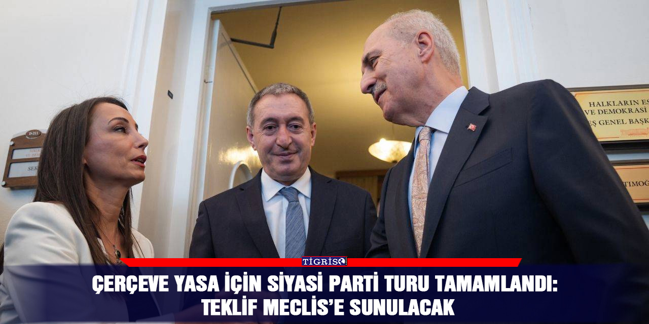 Çerçeve yasa için siyasi parti turu tamamlandı: Teklif Meclis’e sunulacak