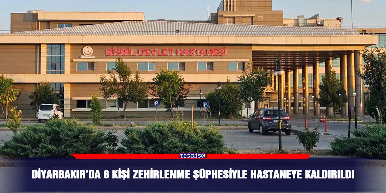 Diyarbakır’da 8 kişi zehirlenme şüphesiyle hastaneye kaldırıldı