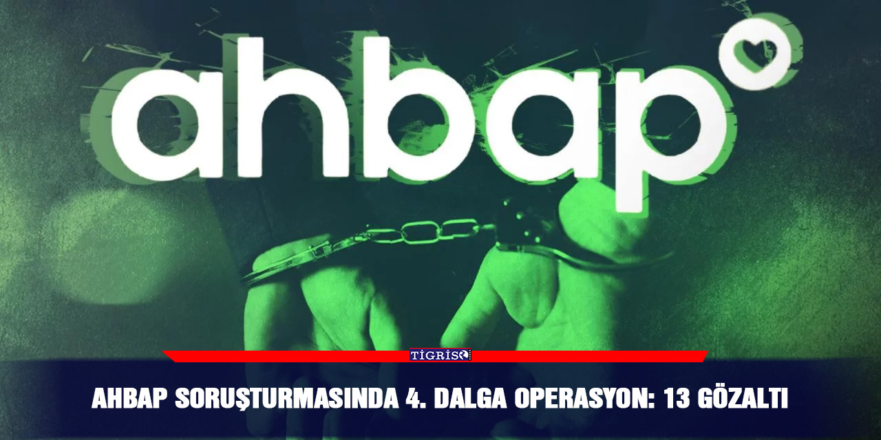 Ahbap soruşturmasında 4. dalga operasyon: 13 gözaltı