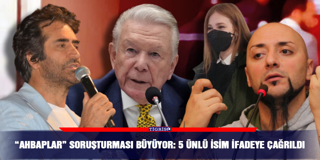 “Ahbaplar” soruşturması büyüyor: 5 ünlü isim ifadeye çağrıldı