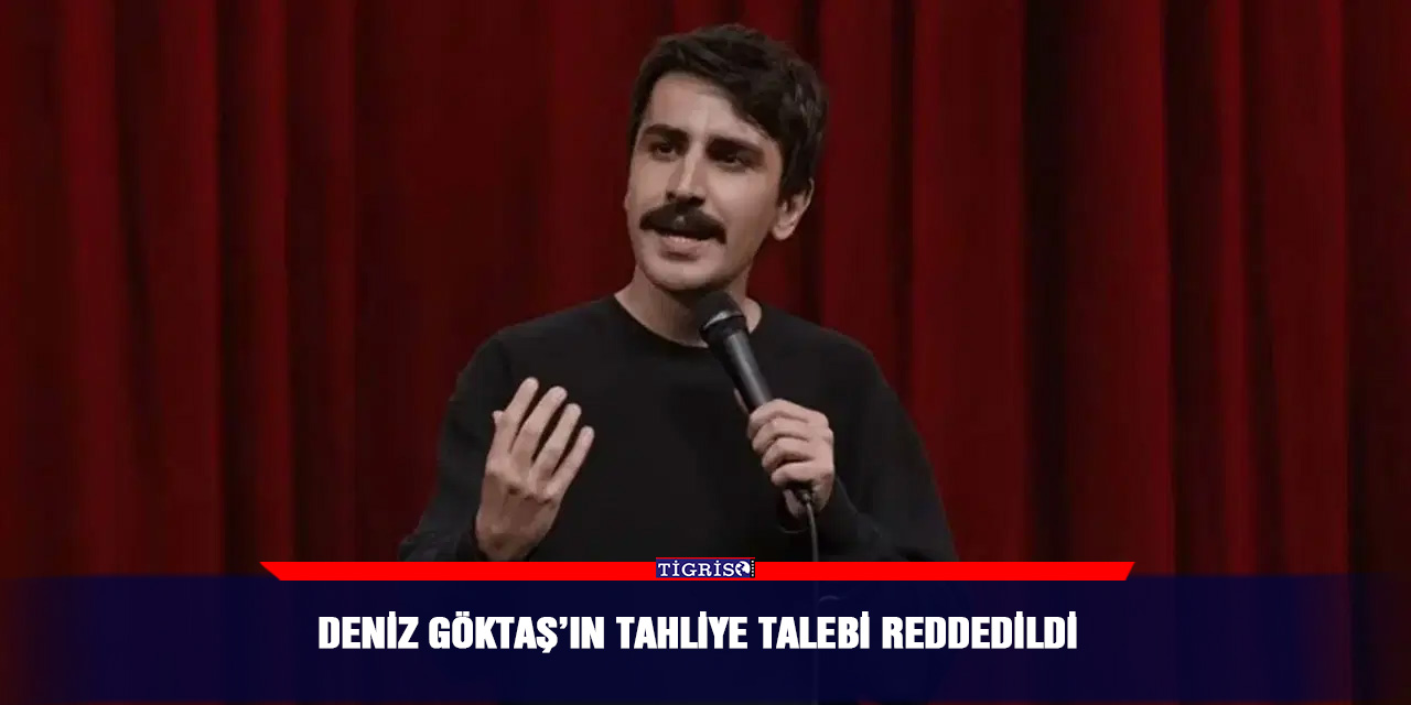 Deniz Göktaş’ın tahliye talebi reddedildi