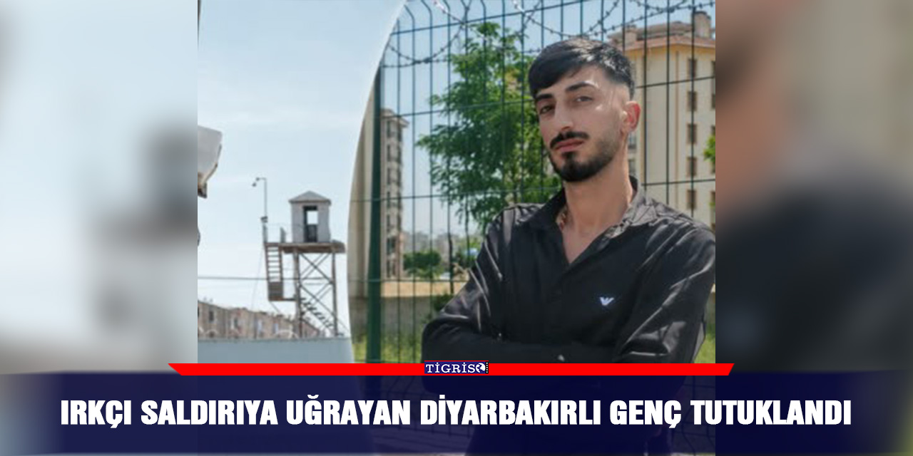 Irkçı saldırıya uğrayan Diyarbakırlı genç tutuklandı