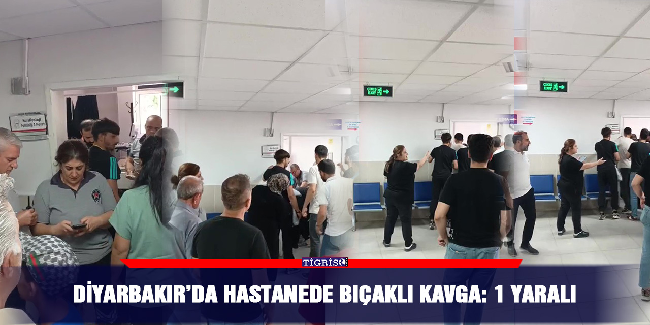 Diyarbakır’da hastanede bıçaklı kavga: 1 yaralı