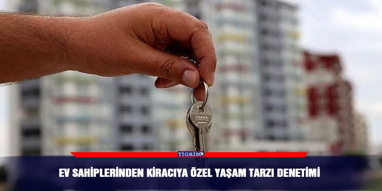 Ev sahiplerinden kiracıya özel yaşam tarzı denetimi