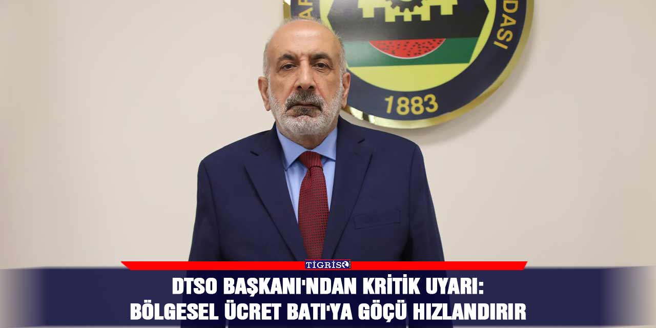 DTSO Başkanı'ndan kritik uyarı: Bölgesel ücret Batı'ya göçü hızlandırır