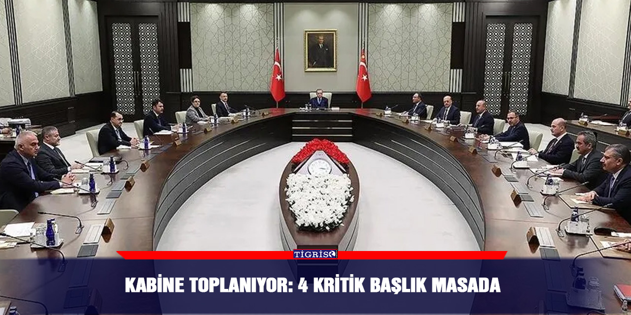 Kabine Toplanıyor: 4 kritik başlık masada