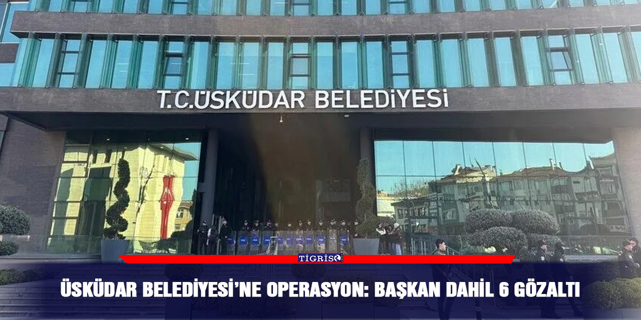 Üsküdar Belediyesi’ne operasyon: Başkan dahil 6 gözaltı