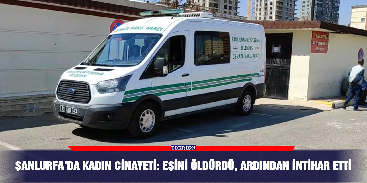 Şanlurfa’da kadın cinayeti: Eşini öldürdü, ardından intihar etti