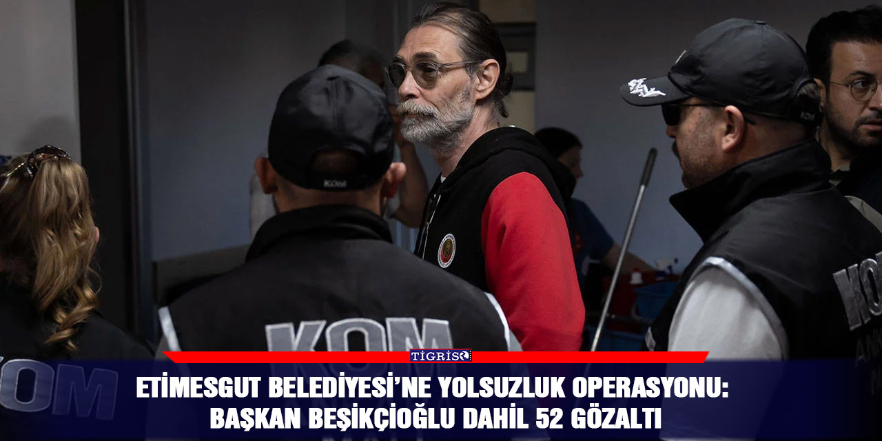 Etimesgut Belediyesi’ne yolsuzluk operasyonu: Başkan beşikçioğlu dahil 52 gözaltı