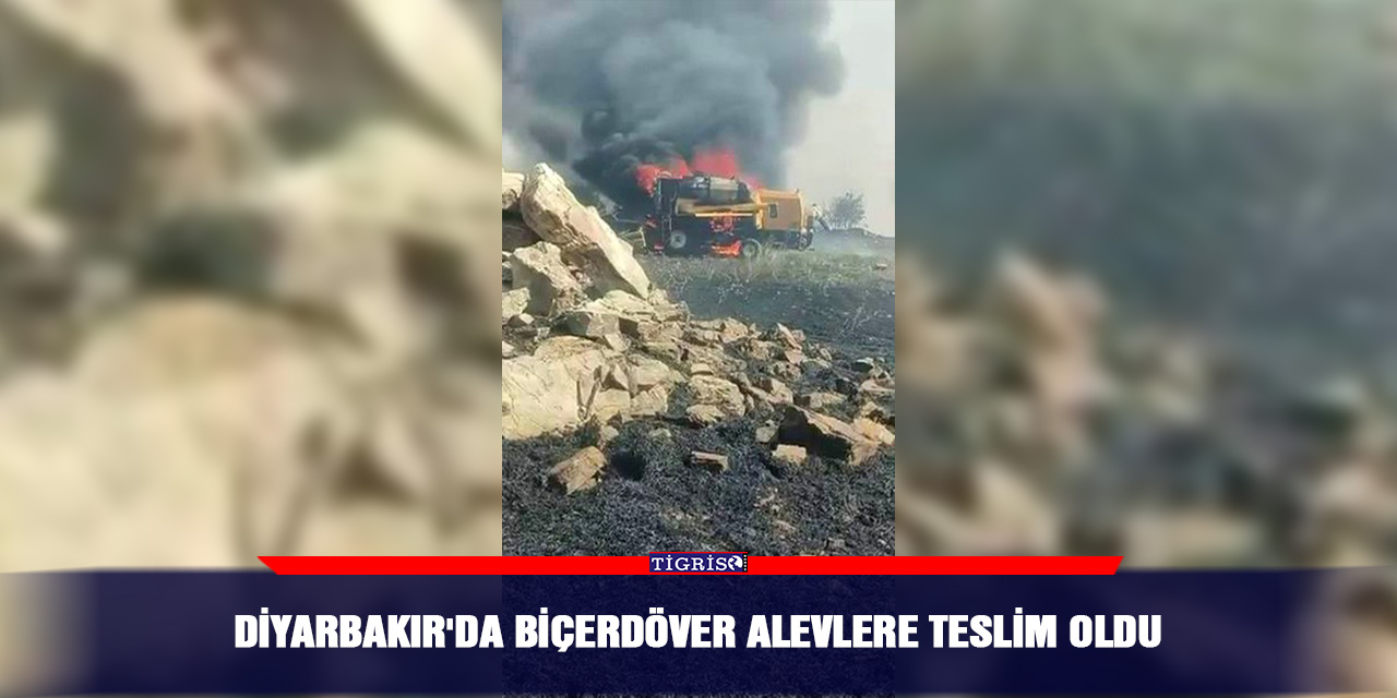 Diyarbakır'da biçerdöver alevlere teslim oldu