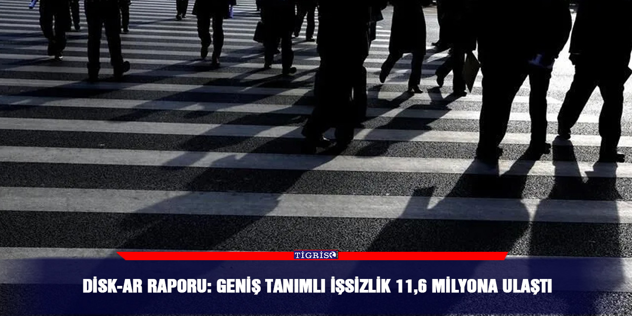 DİSK-AR raporu: Geniş tanımlı işsizlik 11,6 milyona ulaştı