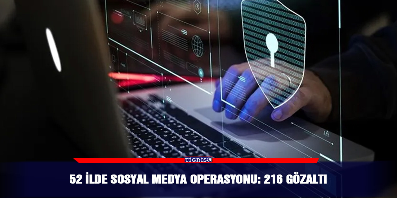 52 ilde sosyal medya operasyonu: 216 gözaltı