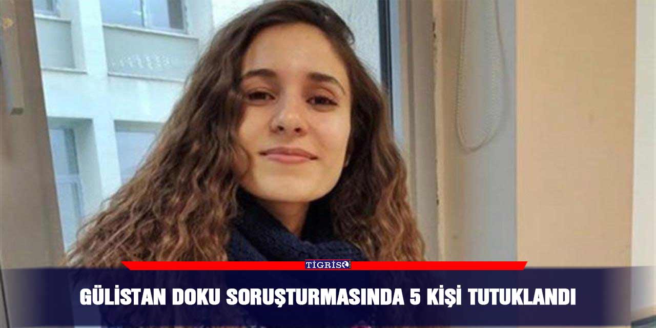 Gülistan Doku soruşturmasında 5 kişi tutuklandı