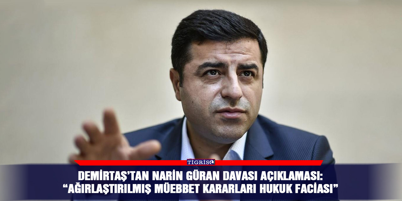 Demirtaş’tan Narin Güran davası açıklaması: “Ağırlaştırılmış müebbet kararları hukuk faciası”