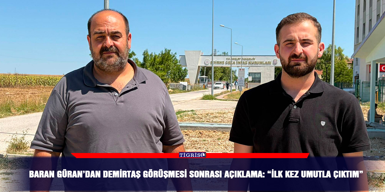 Baran Güran’dan Demirtaş görüşmesi sonrası açıklama: “İlk kez umutla çıktım”