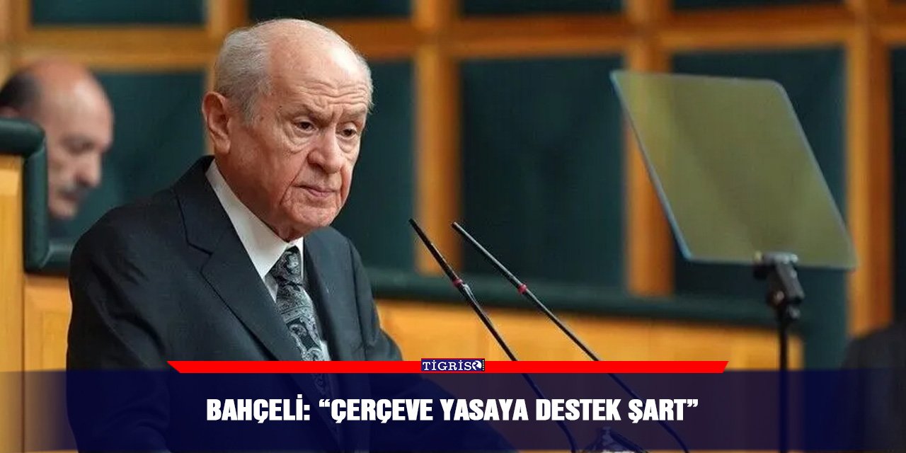 Bahçeli: “Çerçeve yasaya destek şart”