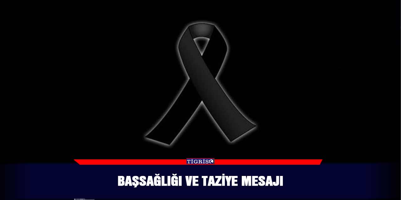 BAŞSAĞLIĞI VE TAZİYE MESAJI