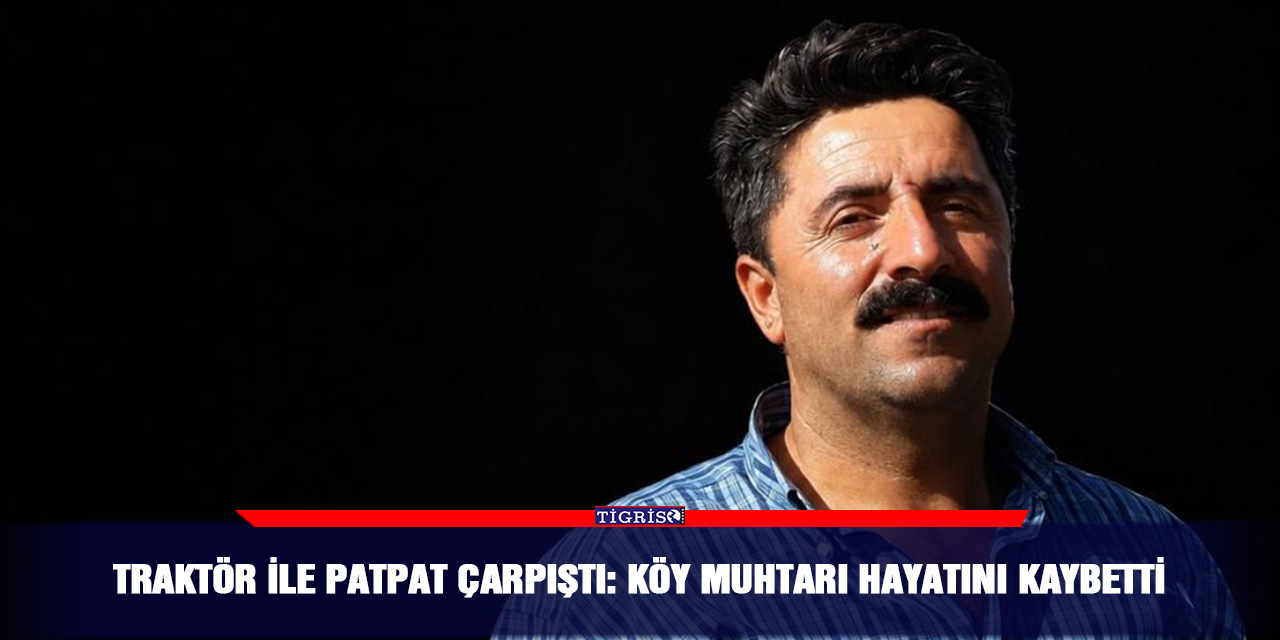 Traktör ile patpat çarpıştı: Köy muhtarı hayatını kaybetti