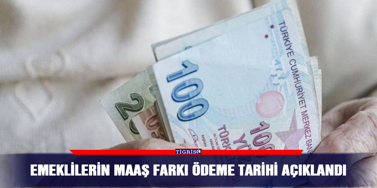 Emeklilerin maaş farkı ödeme tarihi açıklandı