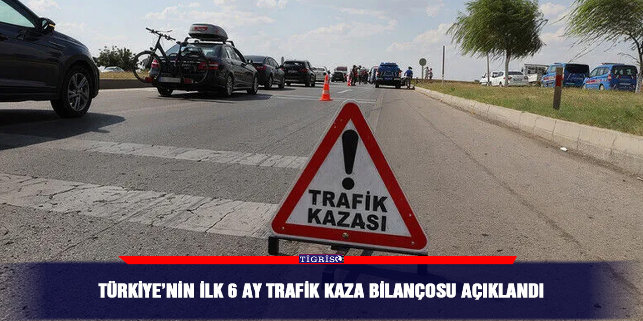 Türkiye’nin ilk 6 ay trafik kaza bilançosu açıklandı