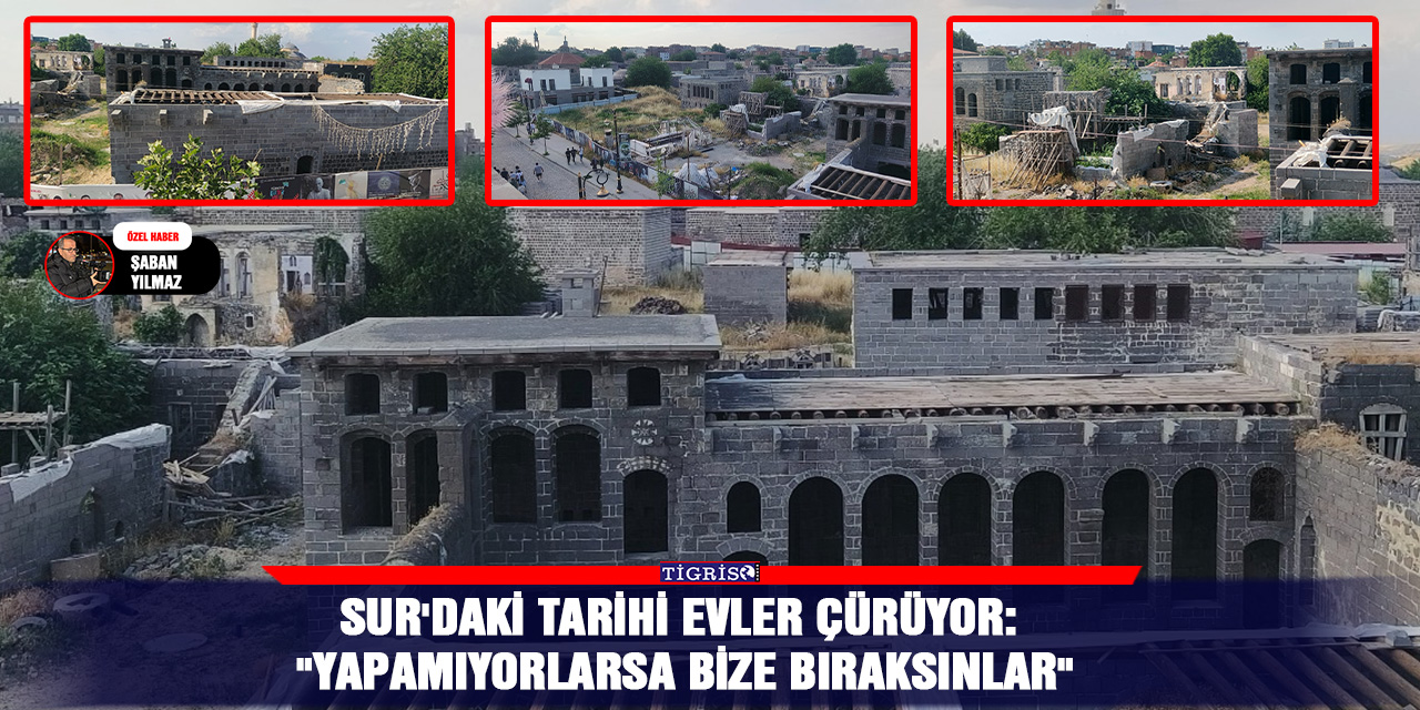 Sur'daki tarihi evler çürüyor: "Yapamıyorlarsa bize bıraksınlar"