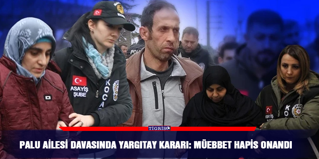 Palu Ailesi davasında yargıtay kararı: Müebbet hapis onandı