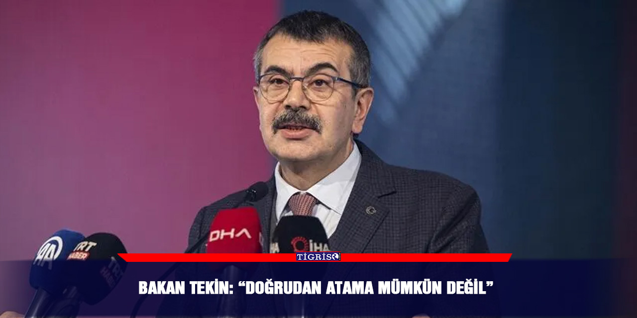 Bakan Tekin: “Doğrudan atama mümkün değil”