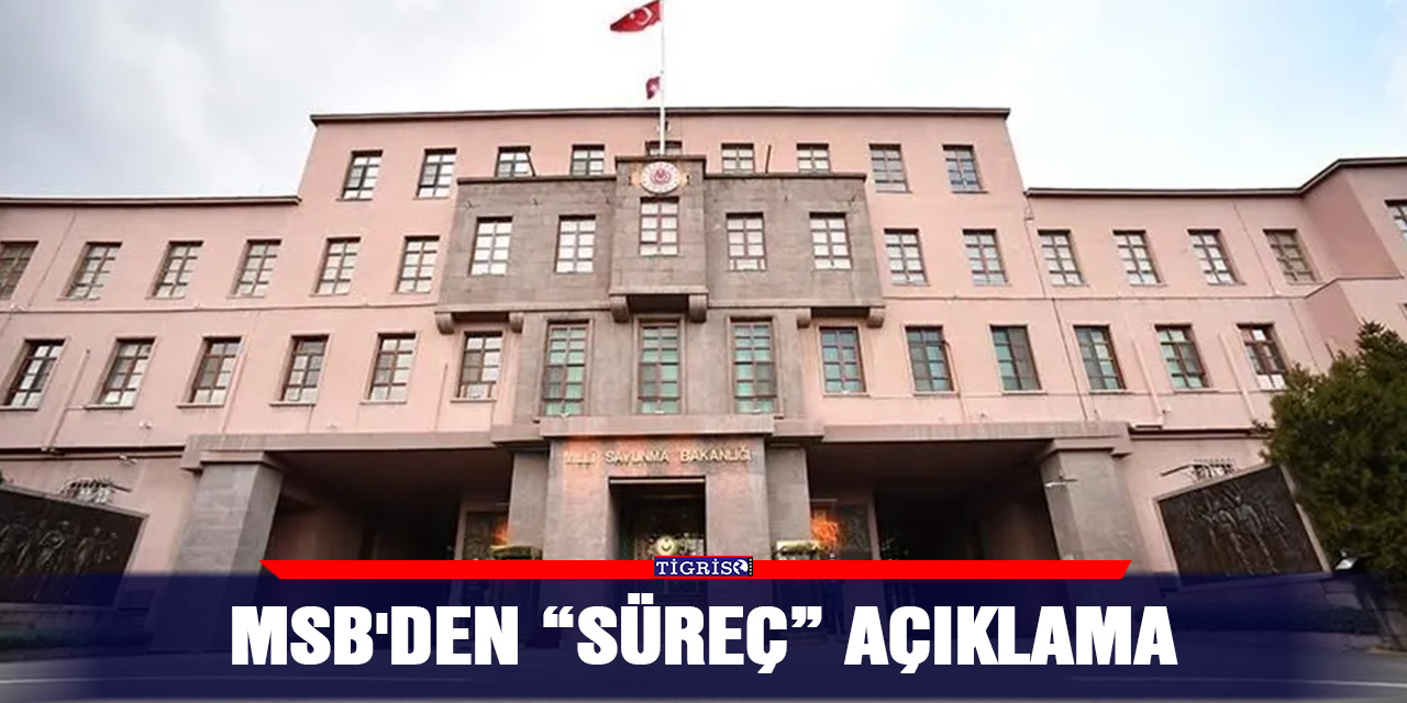 MSB'den “süreç” açıklama