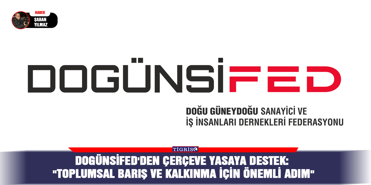 DOGÜNSİFED'den çerçeve yasaya destek: "Toplumsal barış ve kalkınma için önemli adım"
