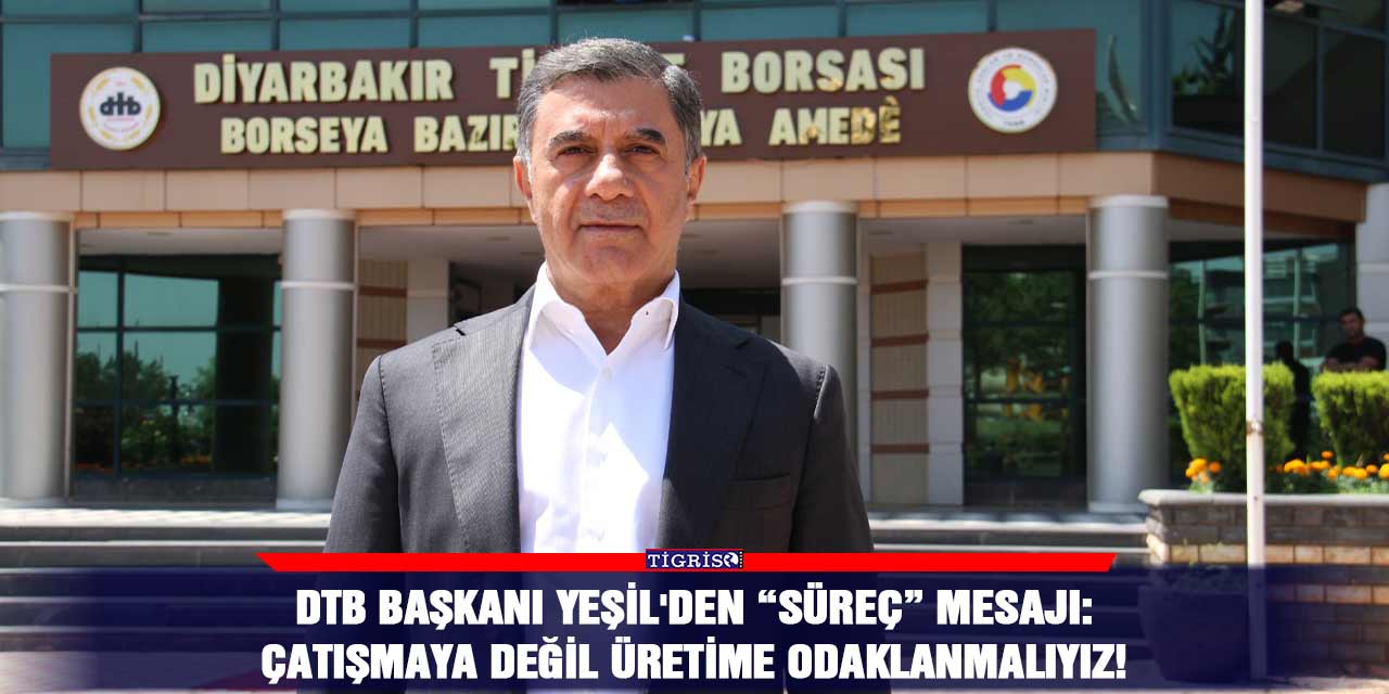 DTB Başkanı Yeşil'den “süreç” mesajı: Çatışmaya değil üretime odaklanmalıyız!