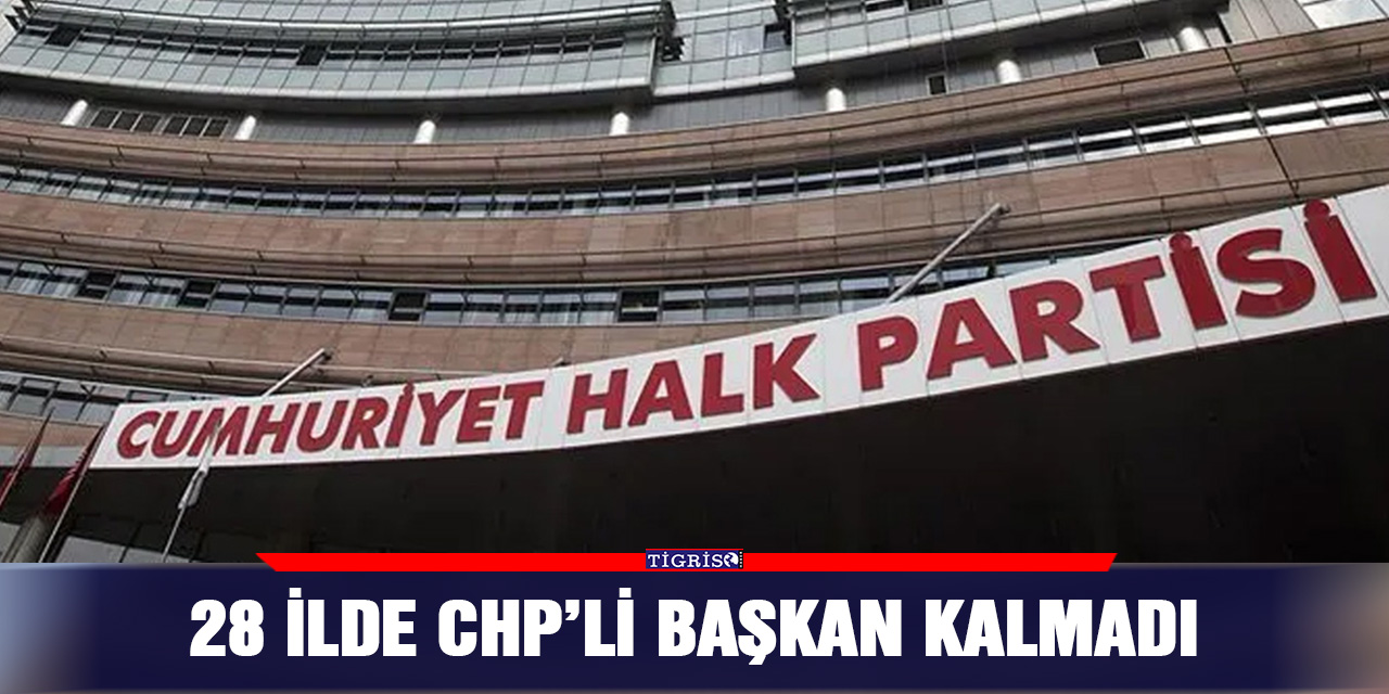 28 ilde CHP’li başkan kalmadı