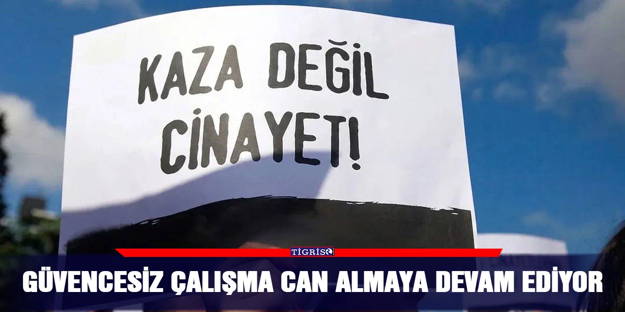 Güvencesiz çalışma can almaya devam ediyor