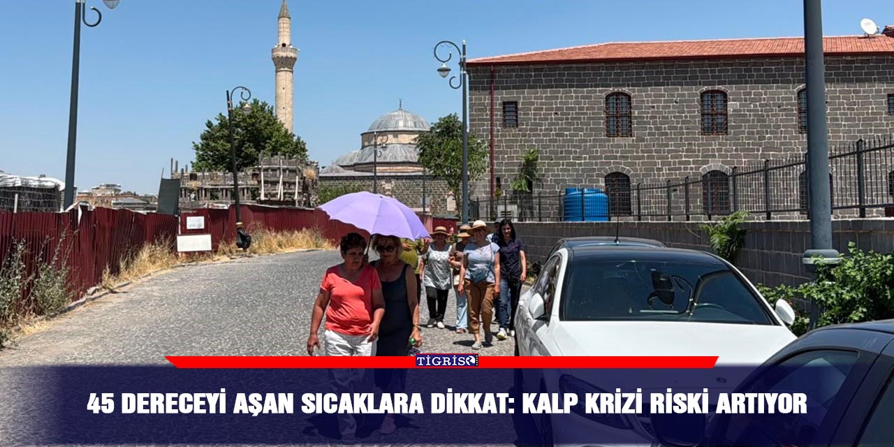 45 dereceyi aşan sıcaklara dikkat: Kalp krizi riski artıyor