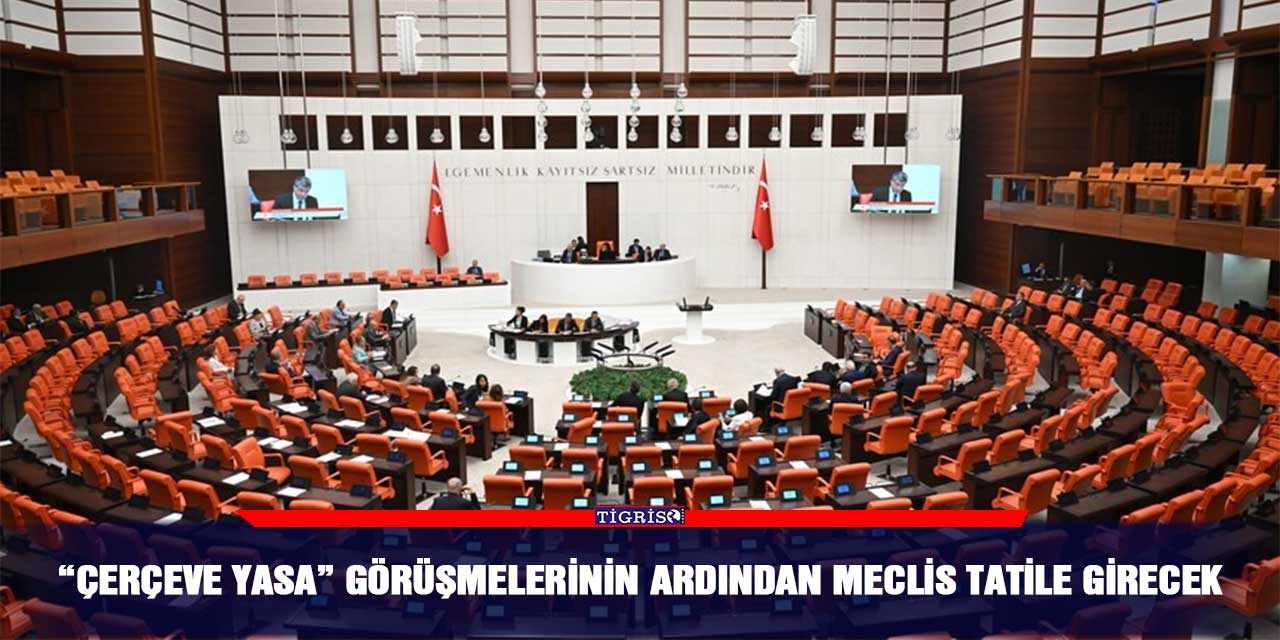 “Çerçeve Yasa” görüşmelerinin ardından Meclis tatile girecek