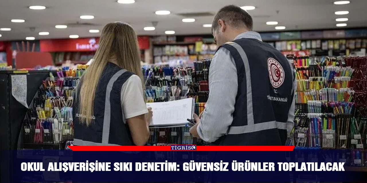 Okul alışverişine sıkı denetim: Güvensiz ürünler toplatılacak