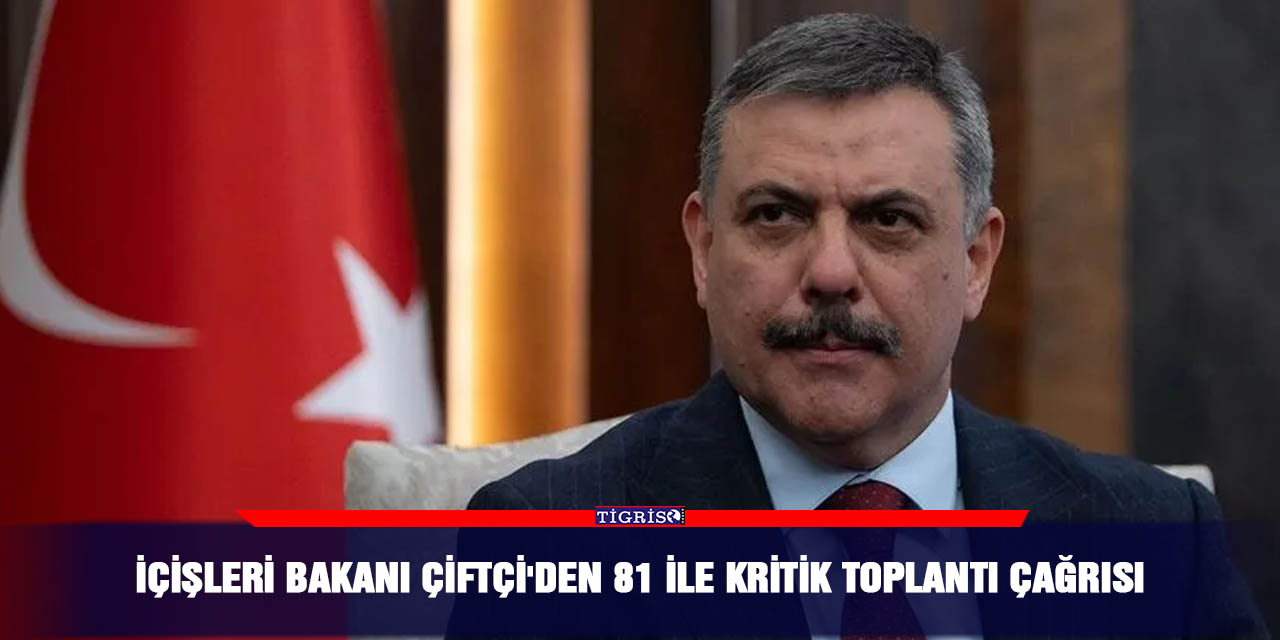 İçişleri Bakanı Çiftçi'den 81 ile kritik toplantı çağrısı