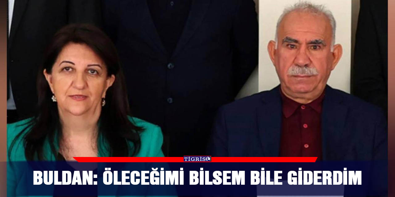 Buldan: Öleceğimi bilsem bile giderdim