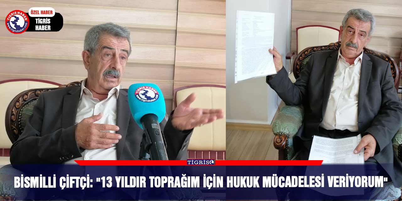 Bismilli çiftçi: "13 yıldır toprağım için hukuk mücadelesi veriyorum"