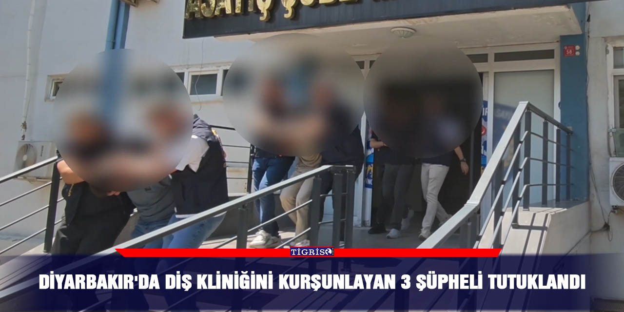 Diyarbakır'da diş kliniğini kurşunlayan 3 şüpheli tutuklandı