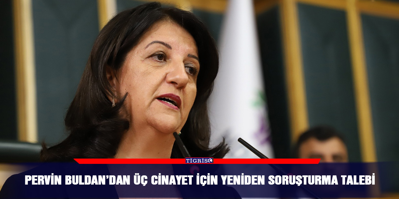 Pervin Buldan’dan üç cinayet için yeniden soruşturma talebi