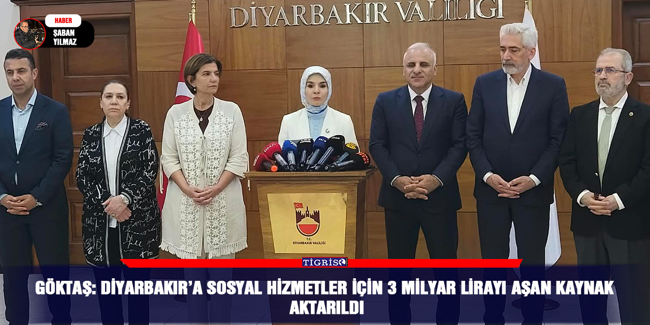 Göktaş: Diyarbakır’a sosyal hizmetler için 3 milyar lirayı aşan kaynak aktarıldı