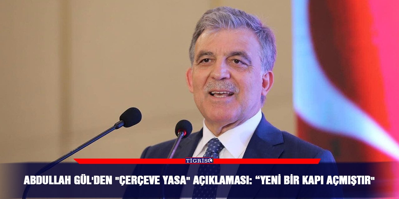 Abdullah Gül'den "çerçeve yasa" açıklaması: “Yeni bir kapı açmıştır"
