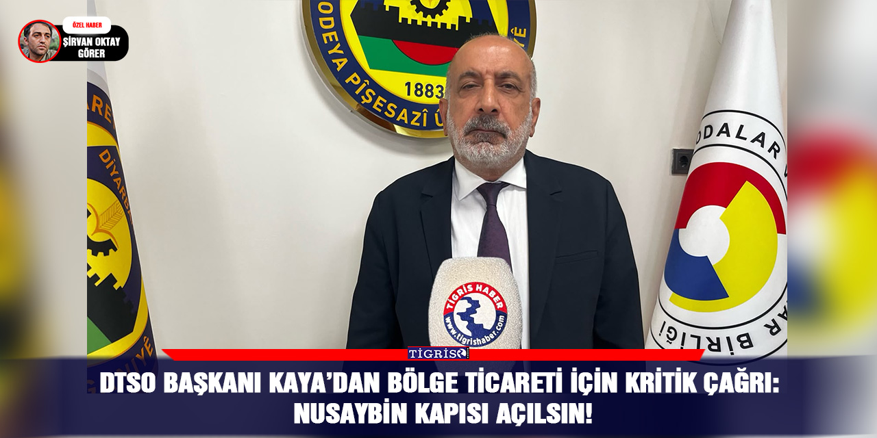 DTSO Başkanı Kaya’dan bölge ticareti için kritik çağrı:  Nusaybin Kapısı açılsın!