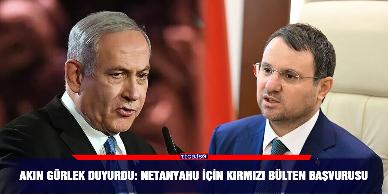 Akın Gürlek duyurdu: Netanyahu için kırmızı bülten başvurusu