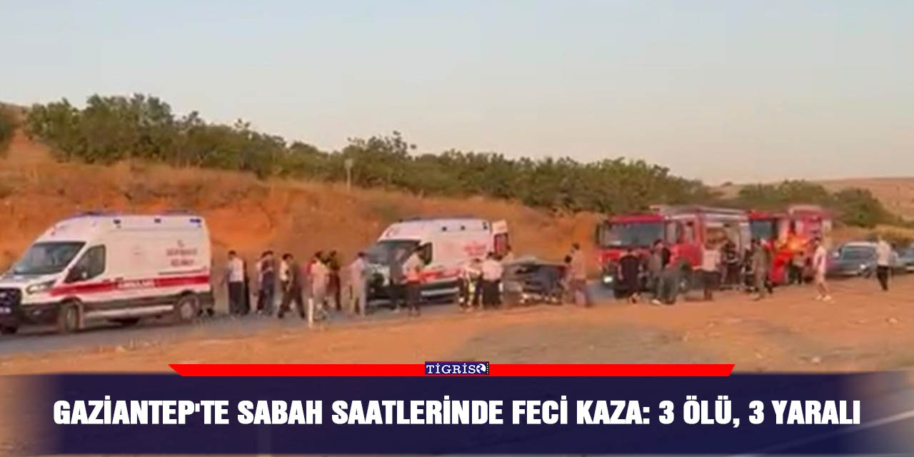Gaziantep'te sabah saatlerinde feci kaza: 3 ölü, 3 yaralı