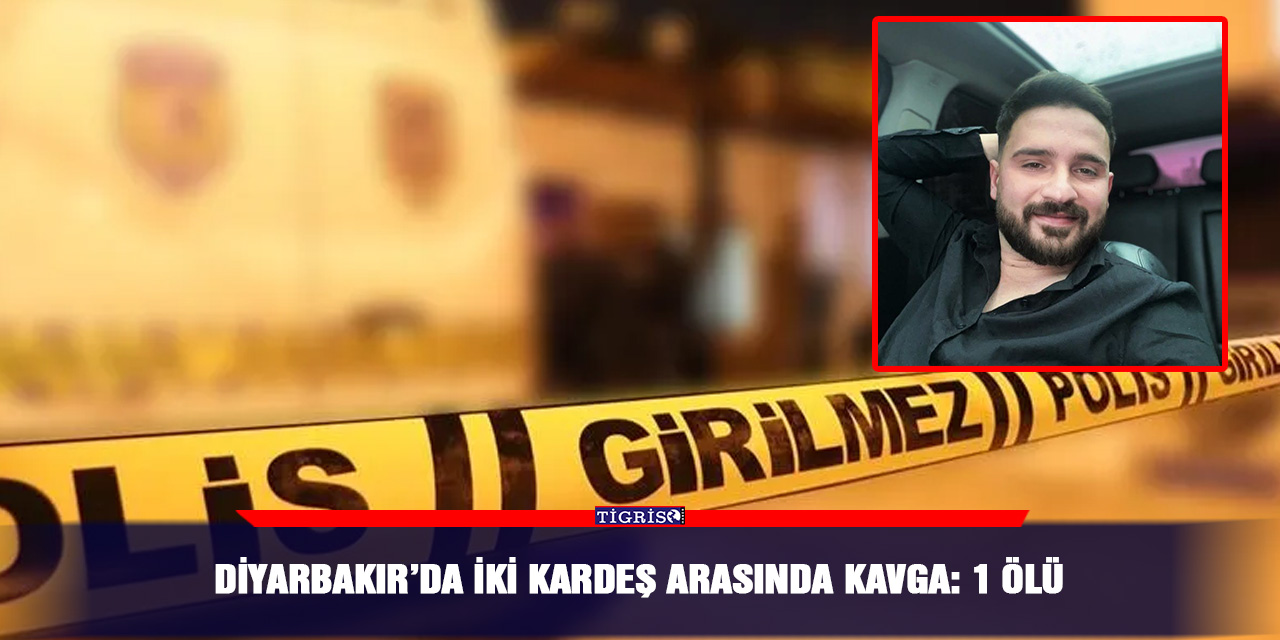 Diyarbakır’da iki kardeş arasında kavga: 1 ölü