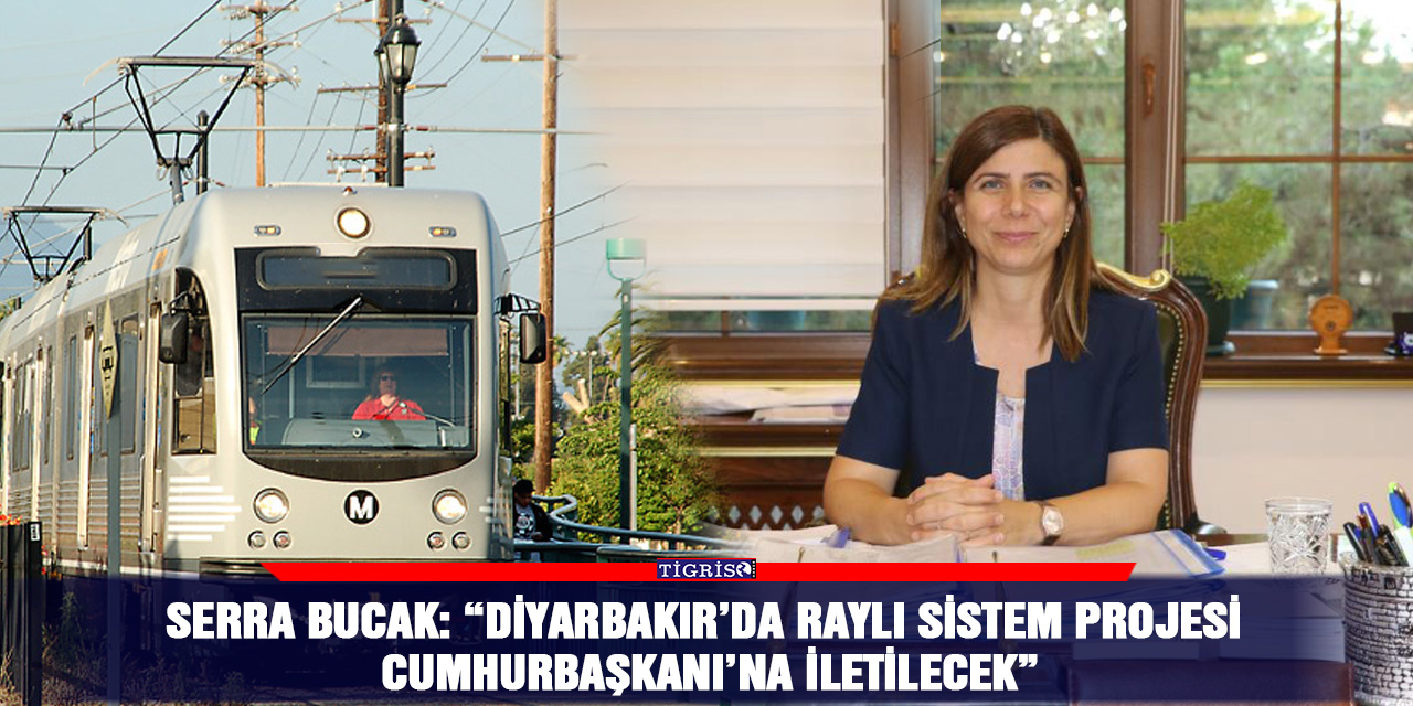 Serra Bucak:  “Diyarbakır’da raylı sistem projesi Cumhurbaşkanı’na iletilecek”
